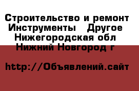 Строительство и ремонт Инструменты - Другое. Нижегородская обл.,Нижний Новгород г.